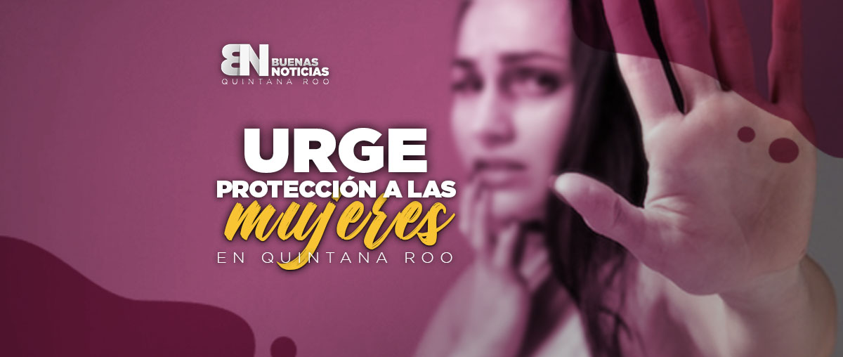 Urge protección a mujeres en Quintana Roo (VIDEO)